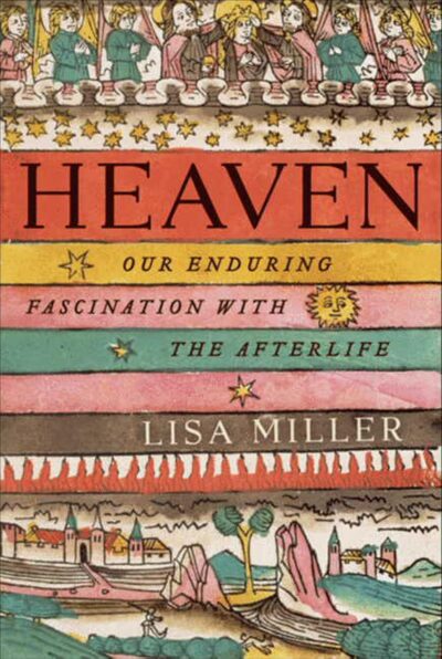 Heaven: Our Enduring Fascination with the Afterlife by Lisa Miller